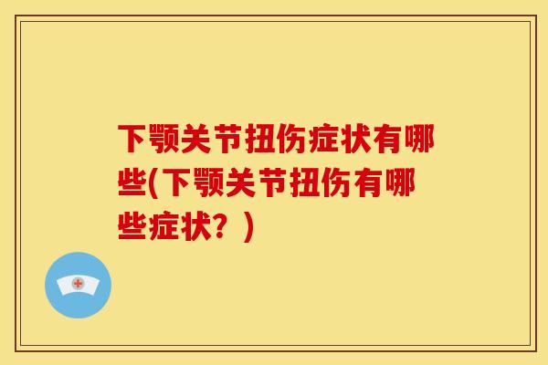 下颚关节扭伤症状有哪些(下颚关节扭伤有哪些症状？)