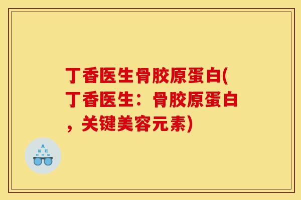 丁香医生骨胶原蛋白(丁香医生：骨胶原蛋白，关键美容元素)