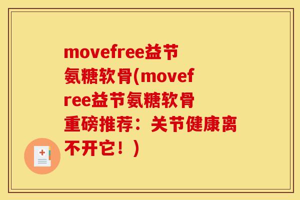 movefree益节氨糖软骨(movefree益节氨糖软骨 重磅推荐：关节健康离不开它！)