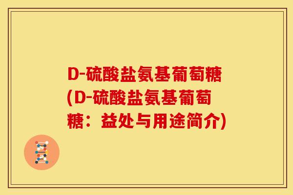 D-硫酸盐氨基葡萄糖(D-硫酸盐氨基葡萄糖：益处与用途简介)