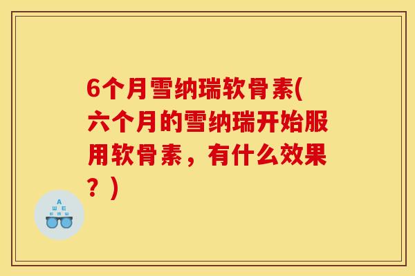 6个月雪纳瑞软骨素(六个月的雪纳瑞开始服用软骨素，有什么效果？)