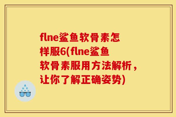 flne鲨鱼软骨素怎样服6(flne鲨鱼软骨素服用方法解析，让你了解正确姿势)