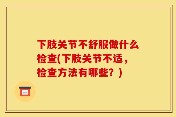 下肢关节不舒服做什么检查(下肢关节不适，检查方法有哪些？)