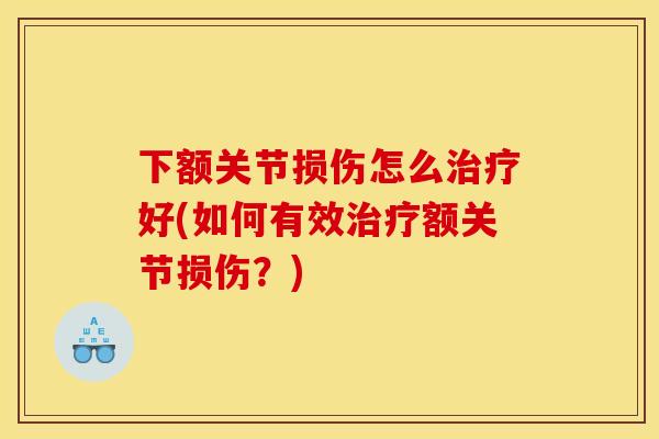 下额关节损伤怎么治疗好(如何有效治疗额关节损伤？)
