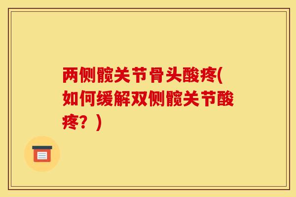 两侧髋关节骨头酸疼(如何缓解双侧髋关节酸疼？)
