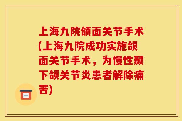 上海九院颌面关节手术(上海九院成功实施颌面关节手术，为慢性颞下颌关节炎患者解除痛苦)