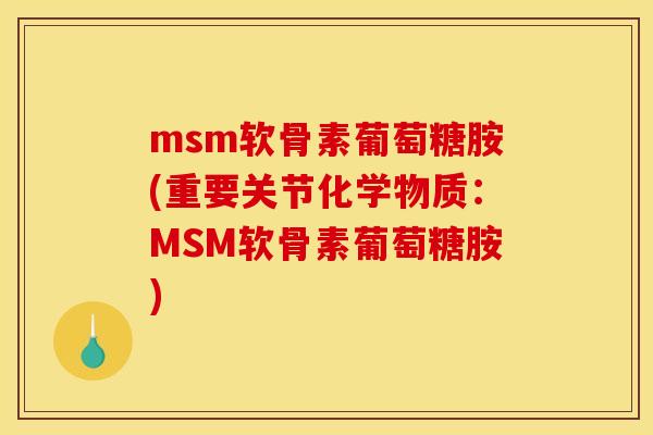 msm软骨素葡萄糖胺(重要关节化学物质:MSM软骨素葡萄糖胺) msm软骨素葡萄糖胺(重要关节化学物质:MSM软骨素葡萄糖胺)