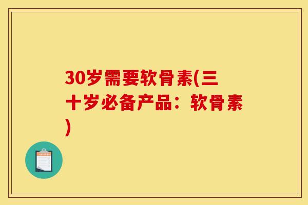 30岁需要软骨素(三十岁必备产品：软骨素)