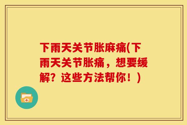 下雨天关节胀麻痛(下雨天关节胀痛，想要缓解？这些方法帮你！)