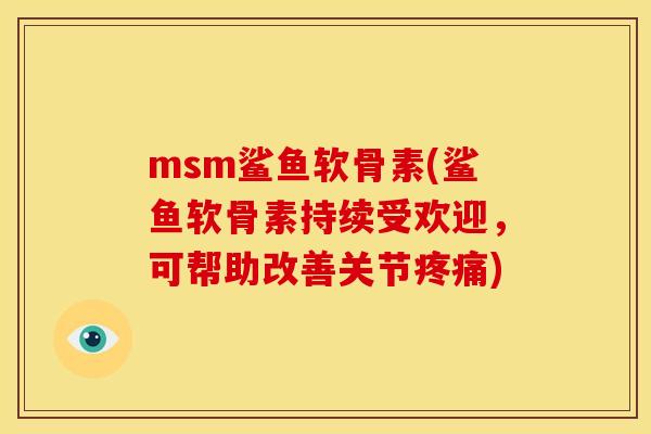 msm鲨鱼软骨素(鲨鱼软骨素持续受欢迎，可帮助改善关节疼痛)