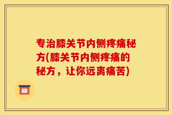 专治膝关节内侧疼痛秘方(膝关节内侧疼痛的秘方，让你远离痛苦)
