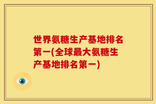 世界氨糖生产基地排名第一(全球最大氨糖生产基地排名第一)