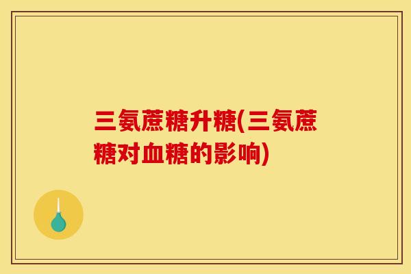 三氨蔗糖升糖(三氨蔗糖对的影响)