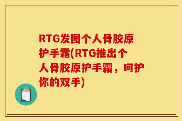 RTG发图个人骨胶原护手霜(RTG推出个人骨胶原护手霜，呵护你的双手)