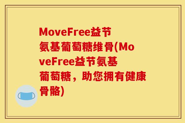 MoveFree益节氨基葡萄糖维骨(MoveFree益节氨基葡萄糖，助您拥有健康骨骼)