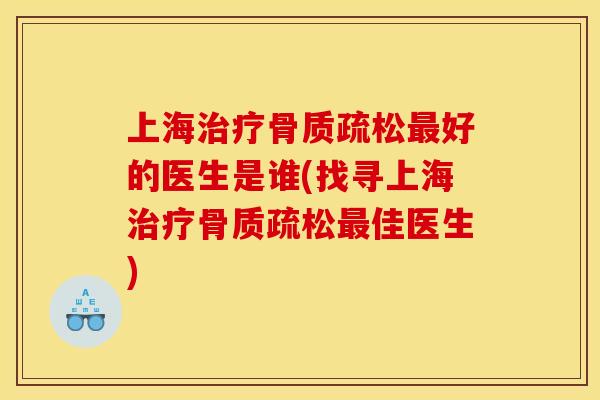 上海治疗骨质疏松最好的医生是谁(找寻上海治疗骨质疏松最佳医生)