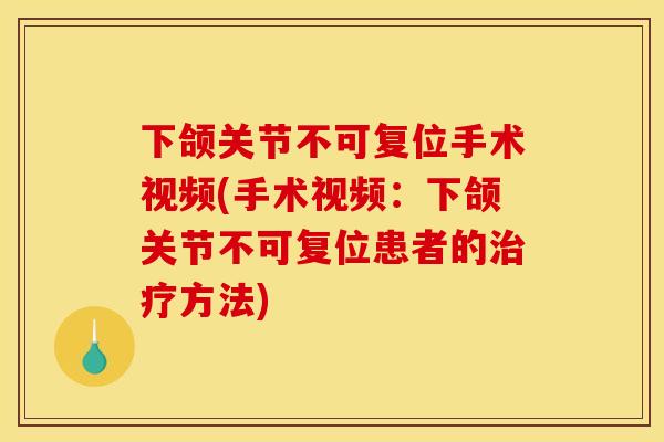 下颌关节不可复位手术视频(手术视频：下颌关节不可复位患者的治疗方法)