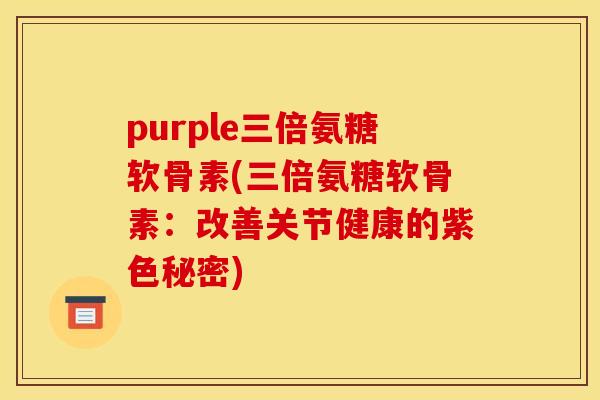 purple三倍氨糖软骨素(三倍氨糖软骨素：改善关节健康的紫色秘密)