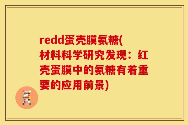 redd蛋壳膜氨糖(材料科学研究发现：红壳蛋膜中的氨糖有着重要的应用前景)