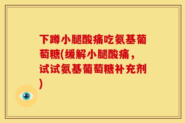 下蹲小腿酸痛吃氨基葡萄糖(缓解小腿酸痛，试试氨基葡萄糖补充剂)
