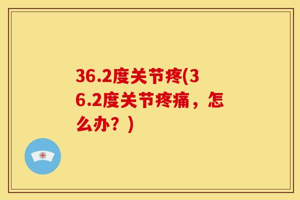 36.2度关节疼(36.2度关节疼痛，怎么办？)