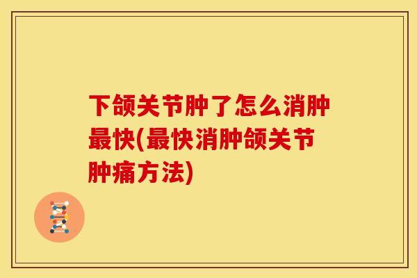 下颌关节肿了怎么消肿快(快消肿颌关节肿痛方法) 下颌关节肿了怎么消肿快(快消肿颌关节肿痛方法)