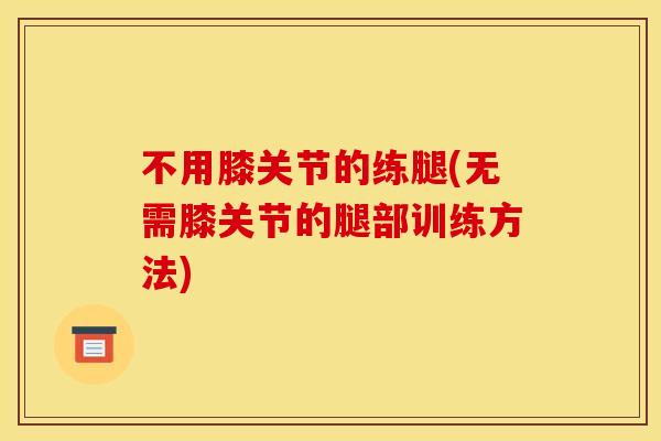 不用膝关节的练腿(无需膝关节的腿部训练方法)