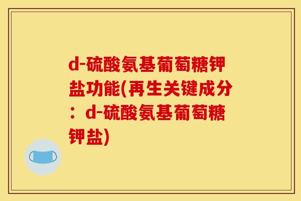 d-硫酸氨基葡萄糖钾盐功能(再生关键成分：d-硫酸氨基葡萄糖钾盐)