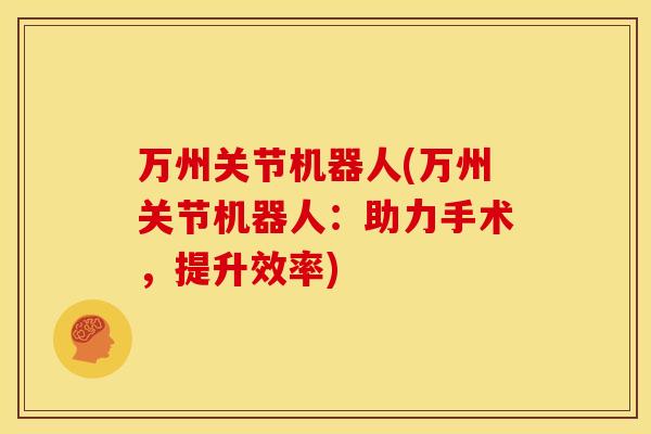 万州关节机器人(万州关节机器人:助力手术,提升效率) 万州关节机器人(万州关节机器人:助力手术,提升效率)