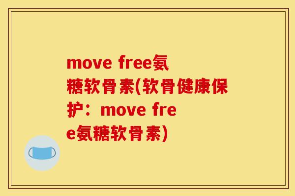 move free氨糖软骨素(软骨健康保护:move free氨糖软骨素) move free氨糖软骨素(软骨健康保护:move free氨糖软骨素)