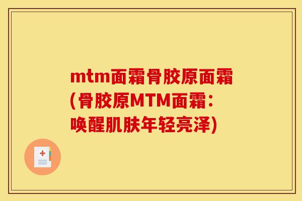mtm面霜骨胶原面霜(骨胶原MTM面霜：唤醒肌肤年轻亮泽)