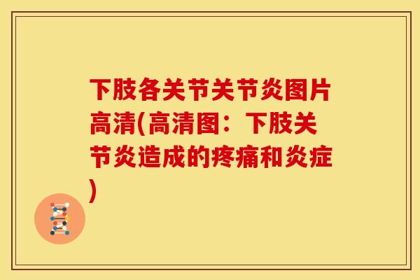 下肢各关节关节炎图片高清(高清图：下肢关节炎造成的疼痛和炎症)