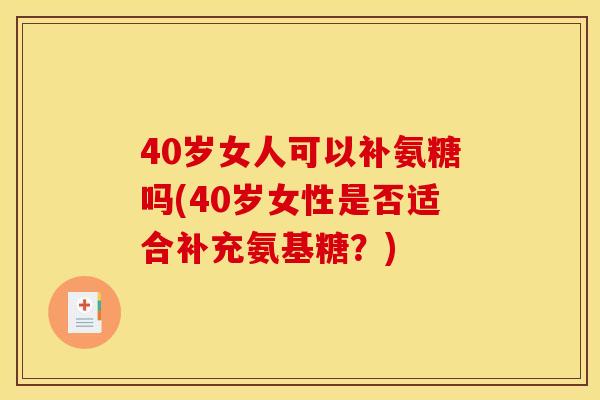 40岁女人可以补氨糖吗(40岁女性是否适合补充氨基糖？)