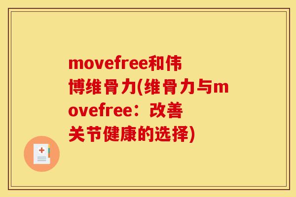 movefree和伟博维骨力(维骨力与movefree:改善关节健康的选择) movefree和伟博维骨力(维骨力与movefree:改善关节健康的选择)