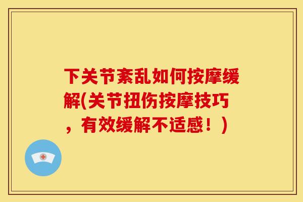 下关节紊乱如何按摩缓解(关节扭伤按摩技巧，有效缓解不适感！)