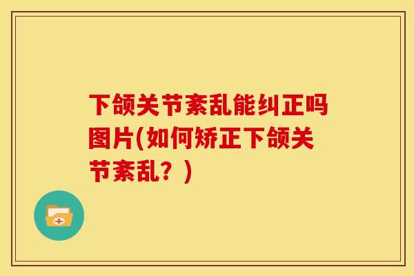 下颌关节紊乱能纠正吗图片(如何矫正下颌关节紊乱？)