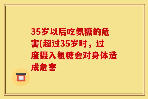 35岁以后吃氨糖的危害(超过35岁时,过度摄入氨糖会对身体造成危害 35岁以后吃氨糖的危害(超过35岁时,过度摄入氨糖会对身体造成危害