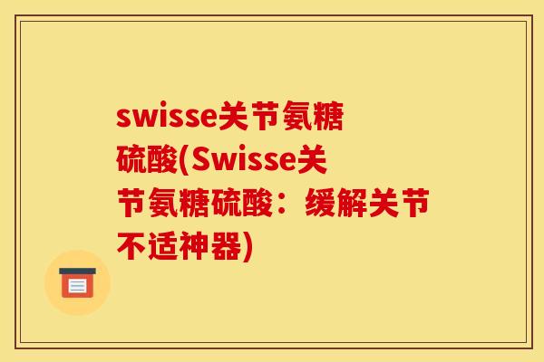 swisse关节氨糖硫酸(Swisse关节氨糖硫酸：缓解关节不适神器)