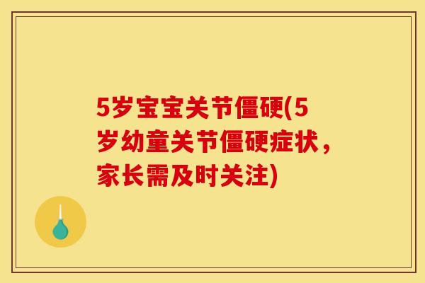 5岁宝宝关节(5岁幼童关节症状,家长需及时关注) 5岁宝宝关节(5岁幼童关节症状,家长需及时关注)