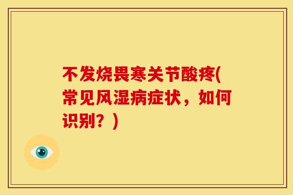 不发烧畏寒关节酸疼(常见症状，如何识别？)
