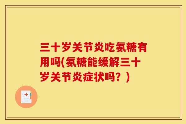 三十岁关节炎吃氨糖有用吗(氨糖能缓解三十岁关节炎症状吗？)