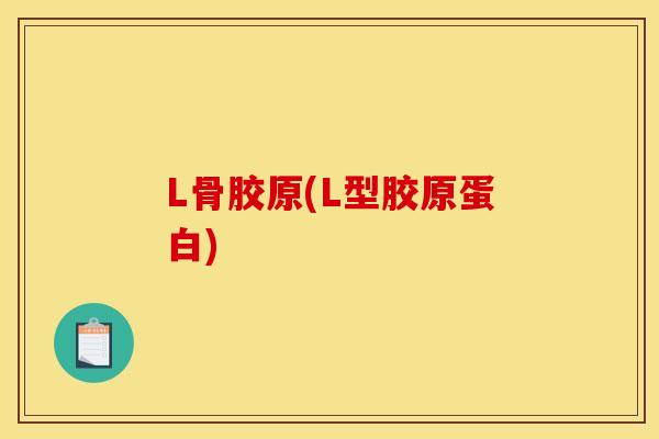 L骨胶原(L型胶原蛋白)