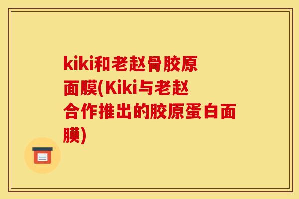 kiki和老赵骨胶原面膜(Kiki与老赵合作推出的胶原蛋白面膜)