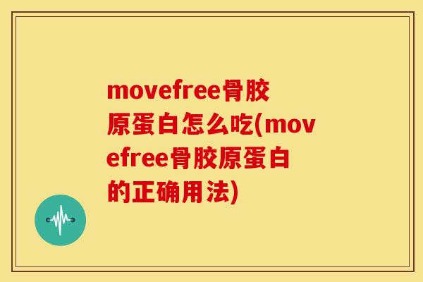 movefree骨胶原蛋白怎么吃(movefree骨胶原蛋白的正确用法)