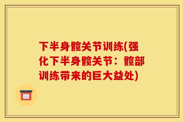 下半身髋关节训练(强化下半身髋关节：髋部训练带来的巨大益处)