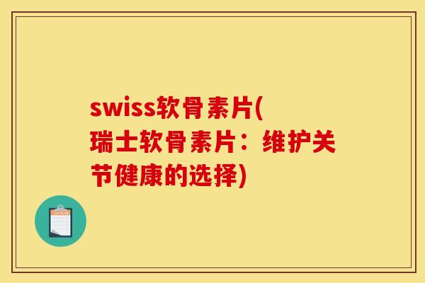 swiss软骨素片(瑞士软骨素片：维护关节健康的选择)