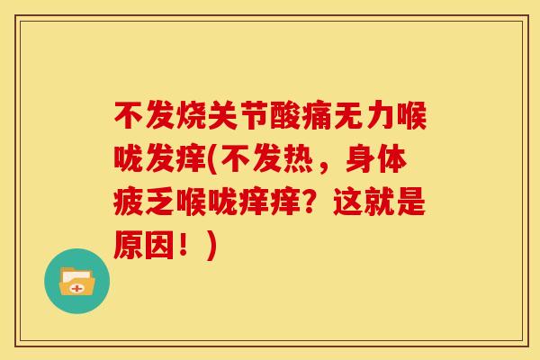 不发烧关节酸痛无力喉咙发痒(不发热,身体疲乏喉咙痒痒?这就是原因!) 不发烧关节酸痛无力喉咙发痒(不发热,身体疲乏喉咙痒痒?这就是原因!)