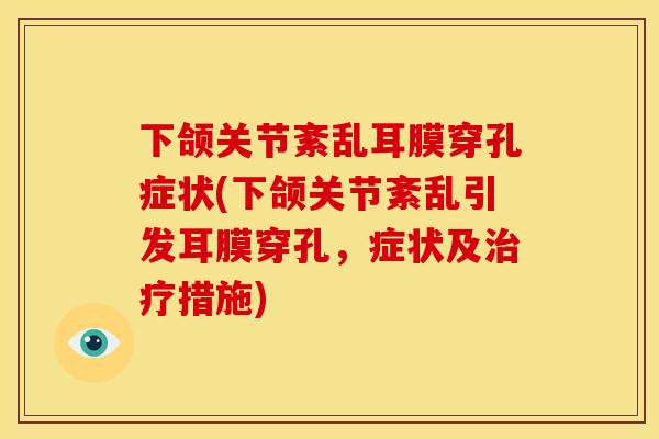 下颌关节紊乱耳膜穿孔症状(下颌关节紊乱引发耳膜穿孔，症状及治疗措施)