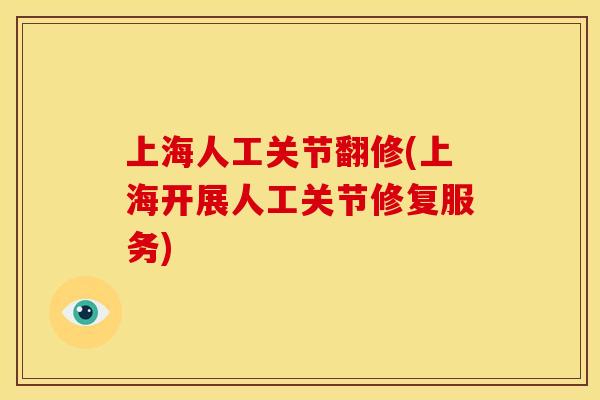 上海人工关节翻修(上海开展人工关节修复服务) 上海人工关节翻修(上海开展人工关节修复服务)