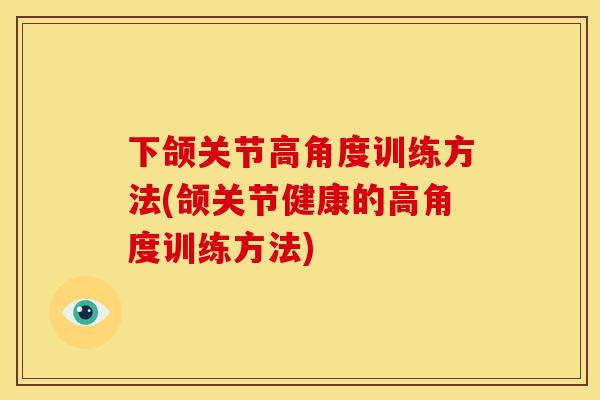 下颌关节高角度训练方法(颌关节健康的高角度训练方法)